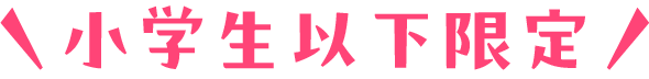 小学生以下限定