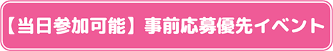 【当日参加可能】事前応募優先イベント