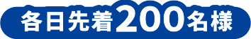 各日先着200名様