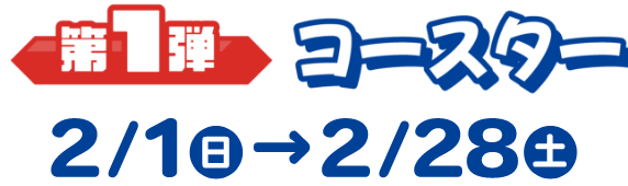 第1弾コースター　2/1(日)→2/28(土)