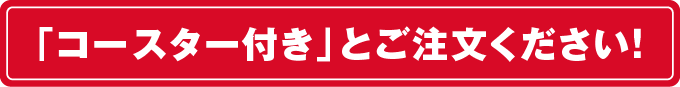 「コースター付き」とご注文下さい！